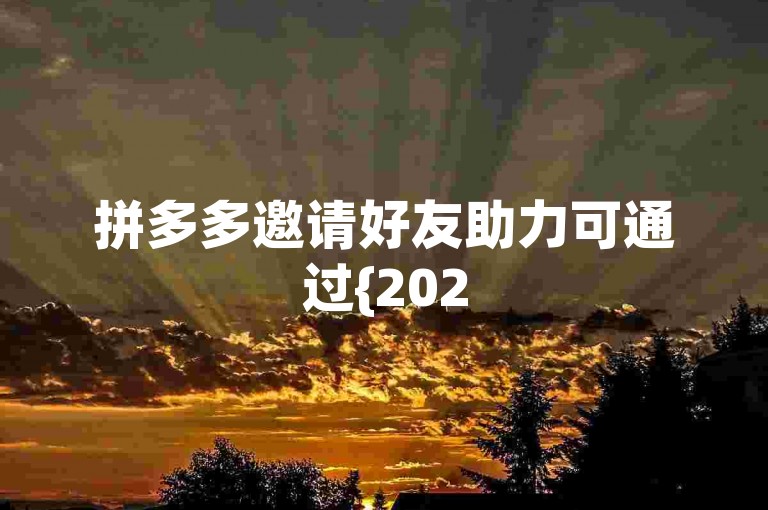 拼多多邀请好友助力可通过{2025多多助力群}来实现。