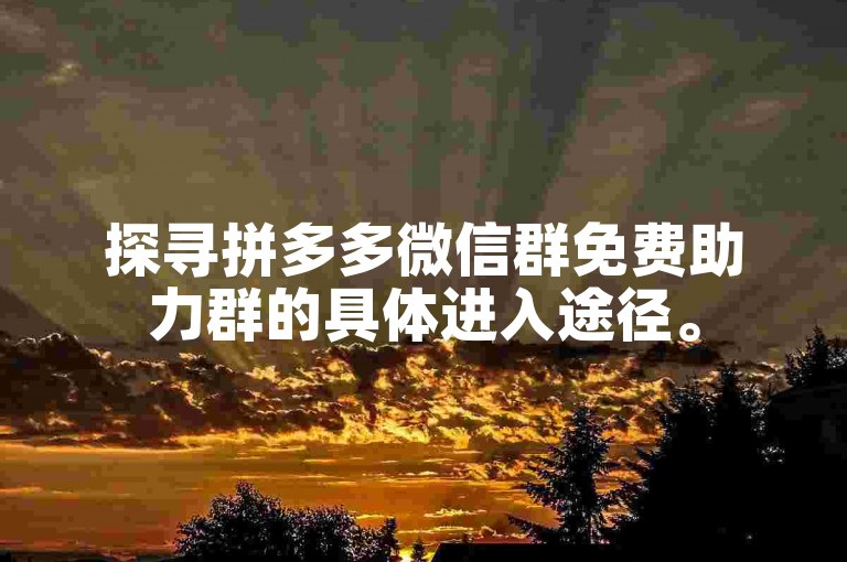 探寻拼多多微信群免费助力群的具体进入途径。