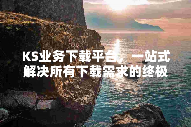 KS业务下载平台，一站式解决所有下载需求的终极工具。