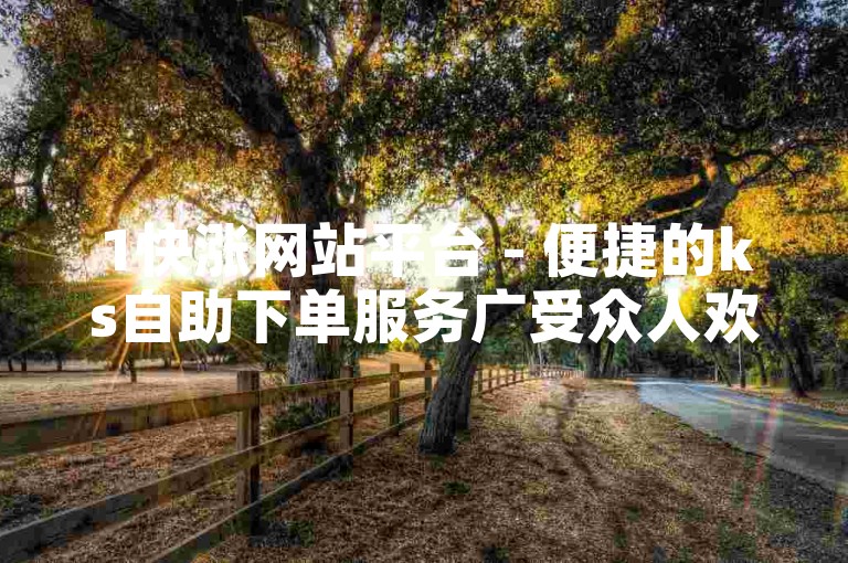1快涨网站平台 - 便捷的ks自助下单服务广受众人欢迎。