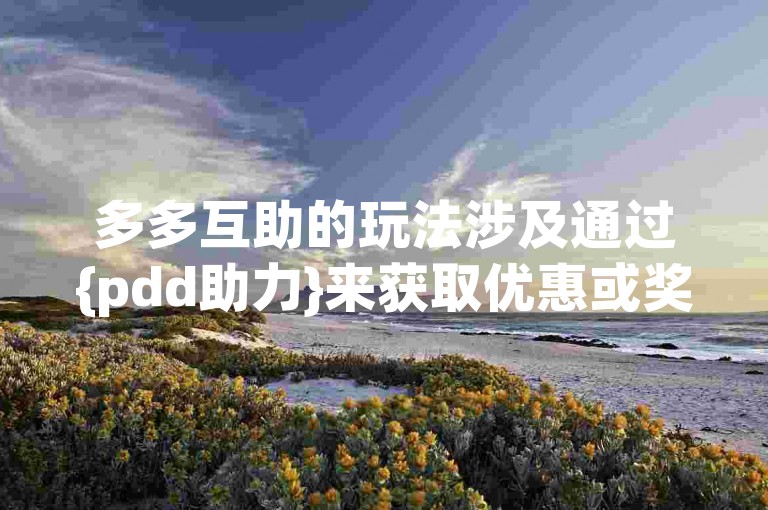 多多互助的玩法涉及通过{pdd助力}来获取优惠或奖励。