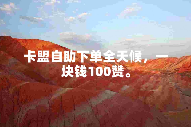 卡盟自助下单全天候，一块钱100赞。