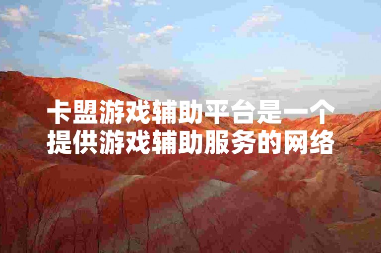 卡盟游戏辅助平台是一个提供游戏辅助服务的网络平台，旨在帮助玩家提升游戏体验。