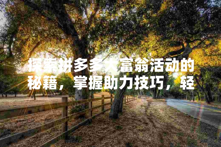 探索拼多多大富翁活动的秘籍，掌握助力技巧，轻松赢取丰厚奖励！