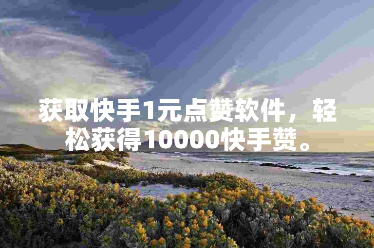 获取快手1元点赞软件，轻松获得10000快手赞。