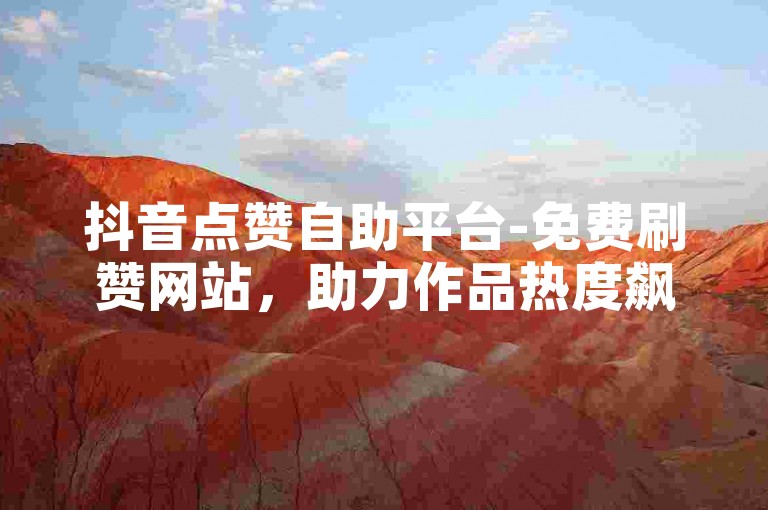 抖音点赞自助平台-免费刷赞网站，助力作品热度飙升。