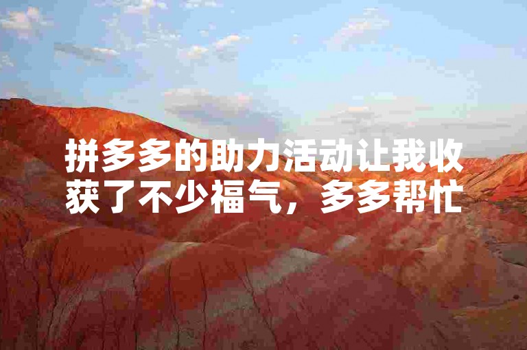 拼多多的助力活动让我收获了不少福气，多多帮忙助力真是太好了。