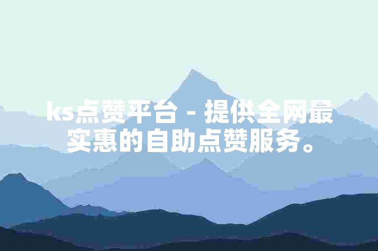 ks点赞平台 - 提供全网最实惠的自助点赞服务。