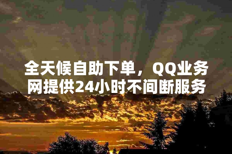 全天候自助下单，QQ业务网提供24小时不间断服务，快手点赞1元即可获得100个赞，抖音业务代理平台等你来体验。