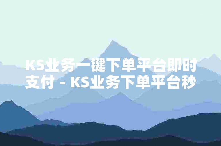 KS业务一键下单平台即时支付 - KS业务下单平台秒到，替换为KS业务下单平台实时到账！