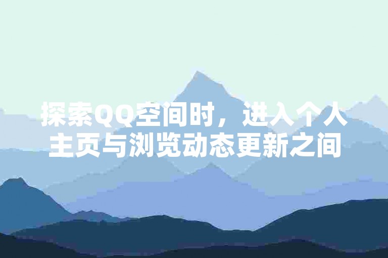 探索QQ空间时，进入个人主页与浏览动态更新之间存在着明显的界限，前者是深入个人领域的一扇门，后者则是公共信息流的一瞥。