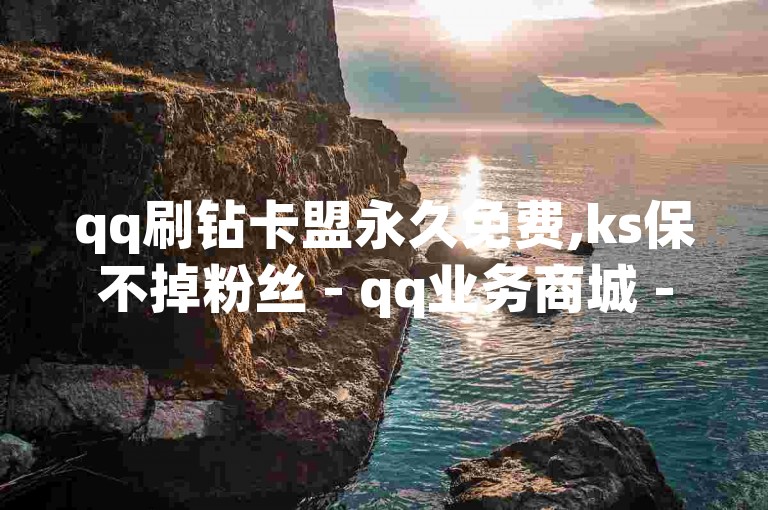 qq刷钻卡盟永久免费,ks保不掉粉丝 - qq业务商城 - dym卡盟2024官方紧急辟谣！