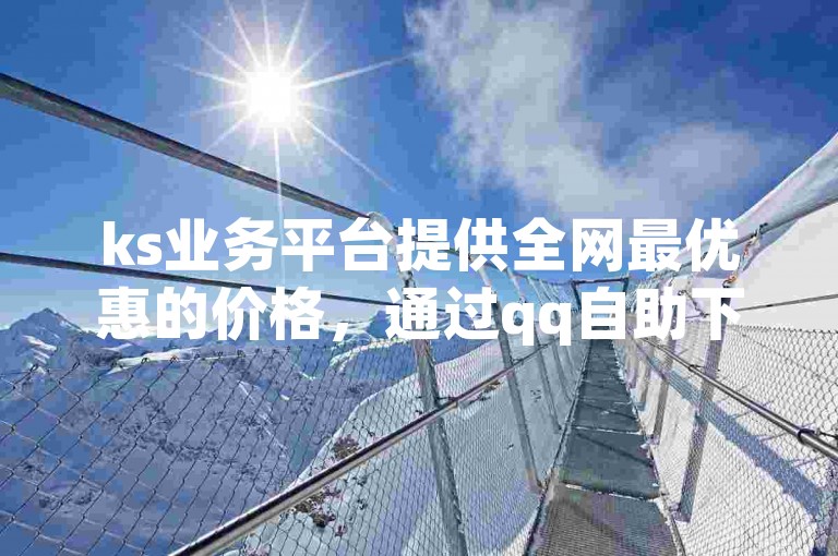 ks业务平台提供全网最优惠的价格，通过qq自助下单即可快速增加粉丝量。