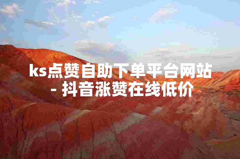 ks点赞自助下单平台网站 - 抖音涨赞在线低价