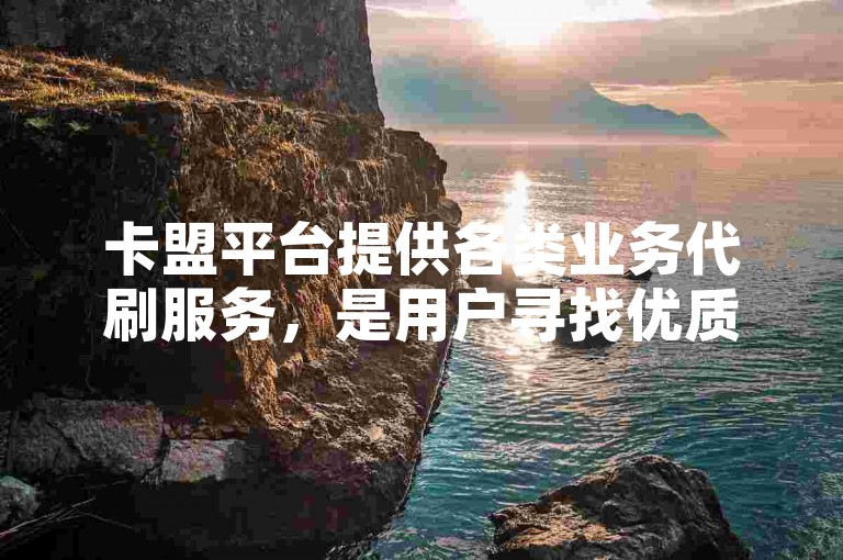 卡盟平台提供各类业务代刷服务，是用户寻找优质货源的首选网站。
