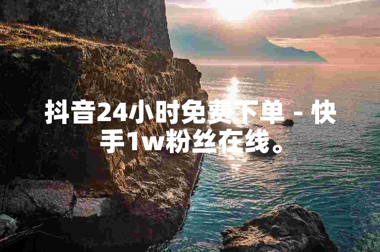抖音24小时免费下单 - 快手1w粉丝在线。