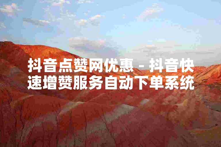 抖音点赞网优惠 - 抖音快速增赞服务自动下单系统。