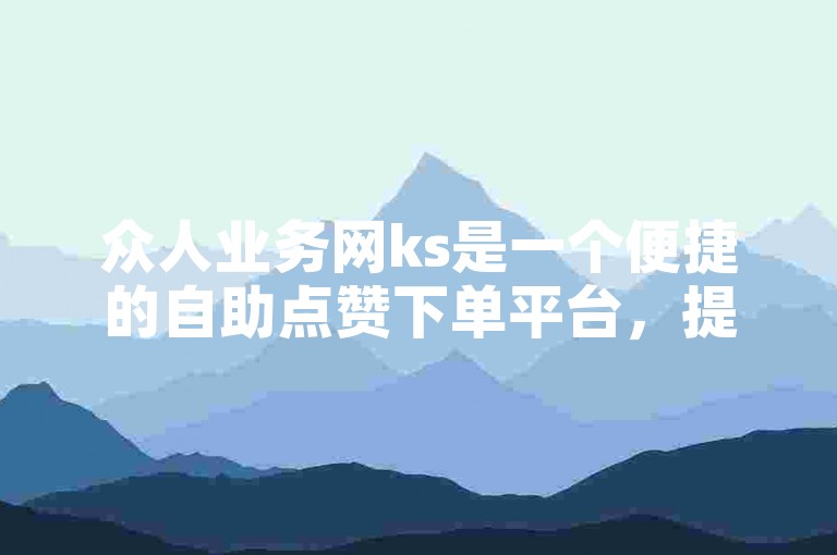 众人业务网ks是一个便捷的自助点赞下单平台，提供快速、高效的服务。