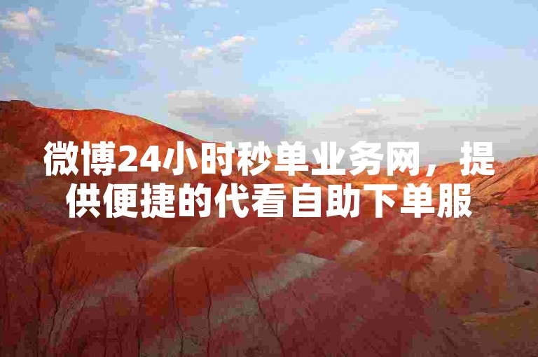 微博24小时秒单业务网，提供便捷的代看自助下单服务。
