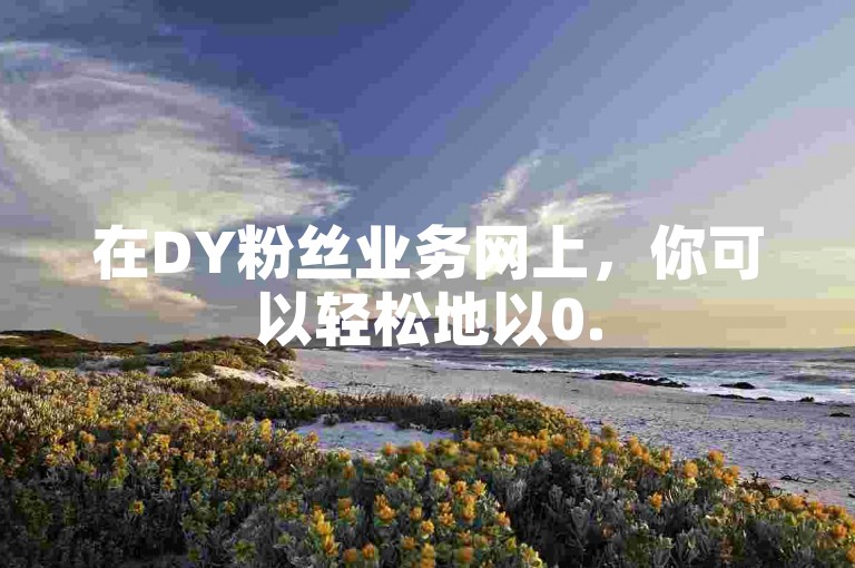 在DY粉丝业务网上，你可以轻松地以0.5元的价格购买100个抖音点赞，并有机会免费获取高达10000的快手播放量，同时该平台还提供B站播放量的自助服务。
