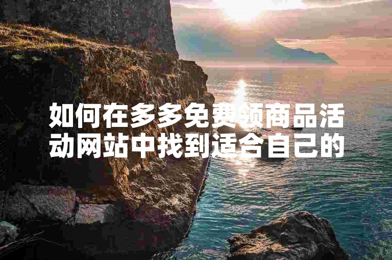 如何在多多免费领商品活动网站中找到适合自己的新人号助力机会？