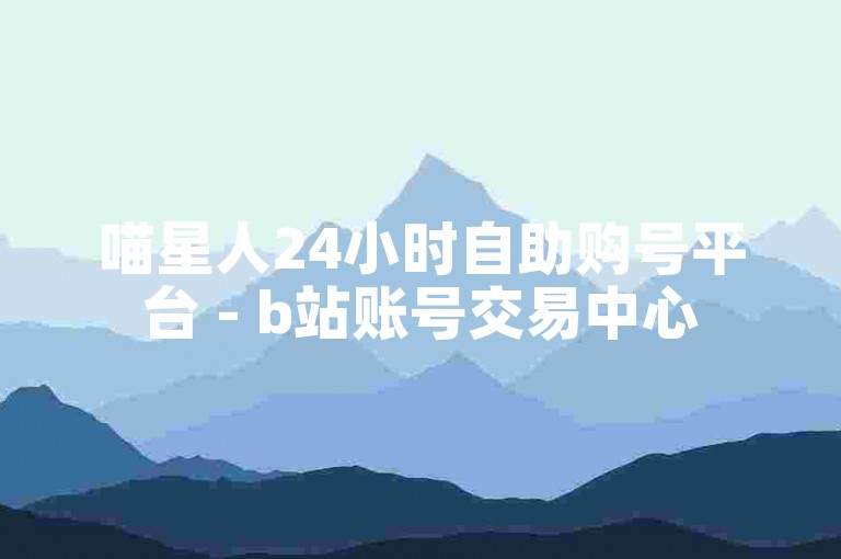 喵星人24小时自助购号平台 - b站账号交易中心
