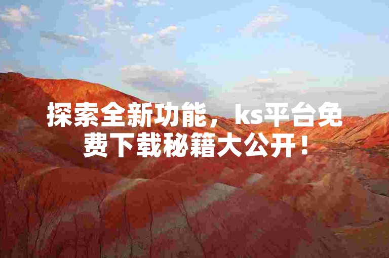 探索全新功能，ks平台免费下载秘籍大公开！
