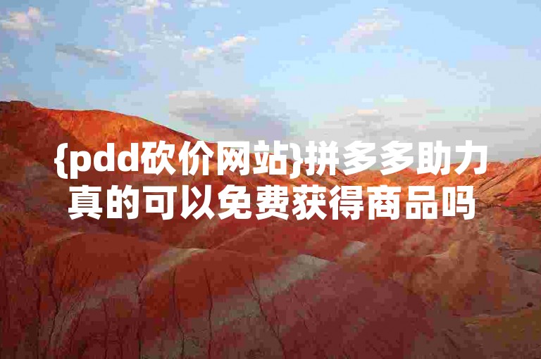 {pdd砍价网站}拼多多助力真的可以免费获得商品吗？