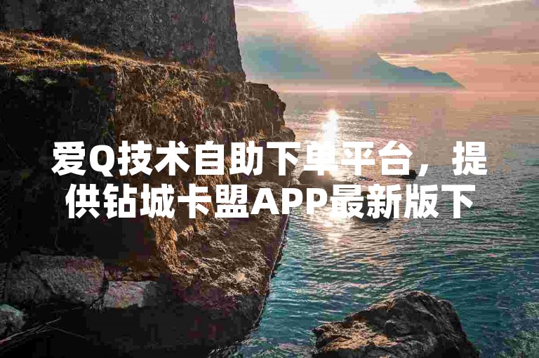 爱Q技术自助下单平台，提供钻城卡盟APP最新版下载，稳居卡盟平台排行榜首位。