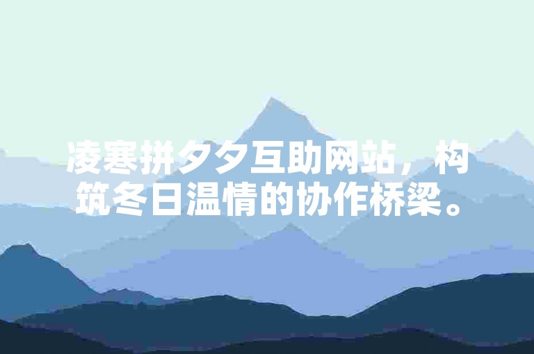 凌寒拼夕夕互助网站，构筑冬日温情的协作桥梁。