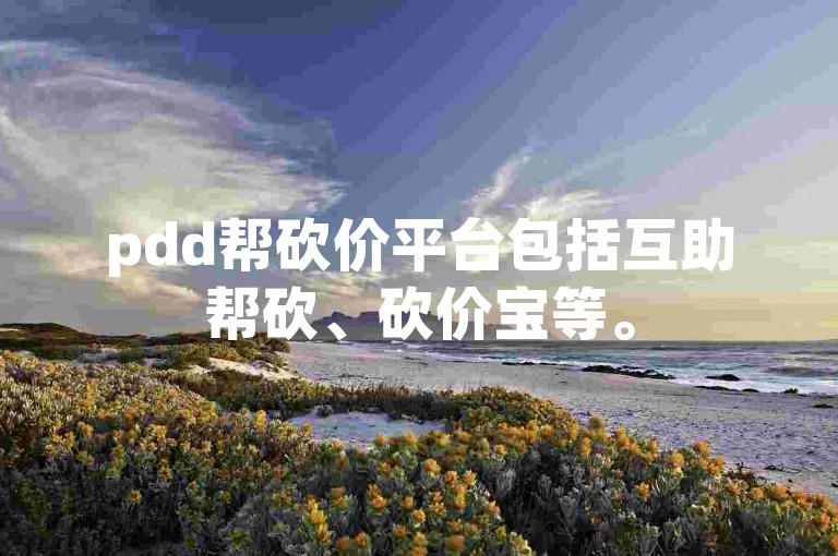 pdd帮砍价平台包括互助帮砍、砍价宝等。