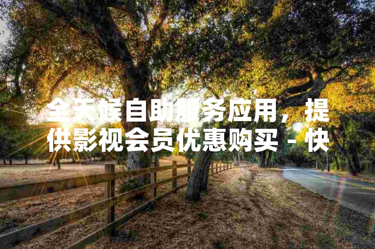 全天候自助服务应用，提供影视会员优惠购买 - 快手视频24/7订单处理系统免费试用 - 无需费用的业务自动下单网站。