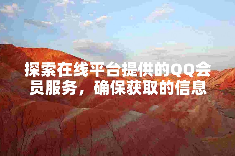 探索在线平台提供的QQ会员服务，确保获取的信息是真实可靠的。