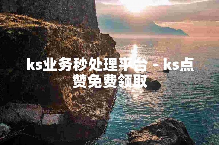 ks业务秒处理平台 - ks点赞免费领取