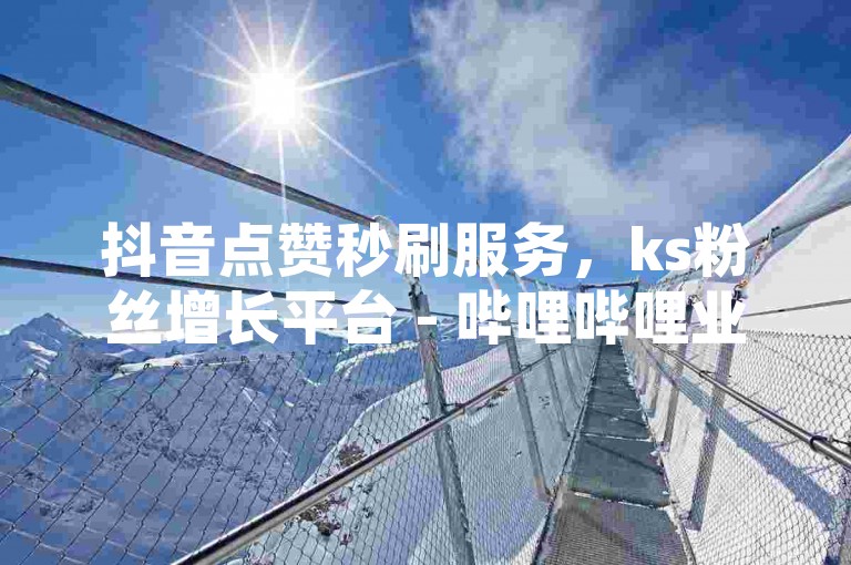 抖音点赞秒刷服务，ks粉丝增长平台 - 哔哩哔哩业务自助下单系统全站最优 - 游戏点券充值平台