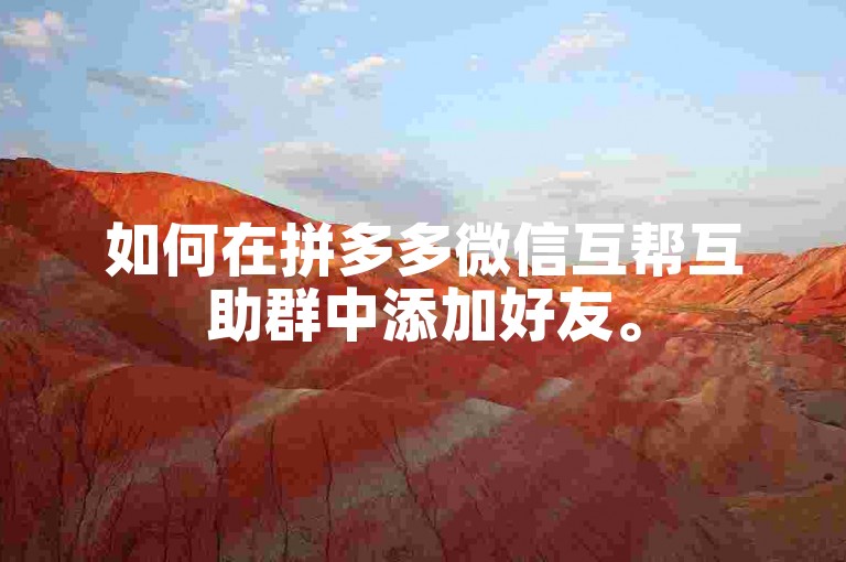 如何在拼多多微信互帮互助群中添加好友。