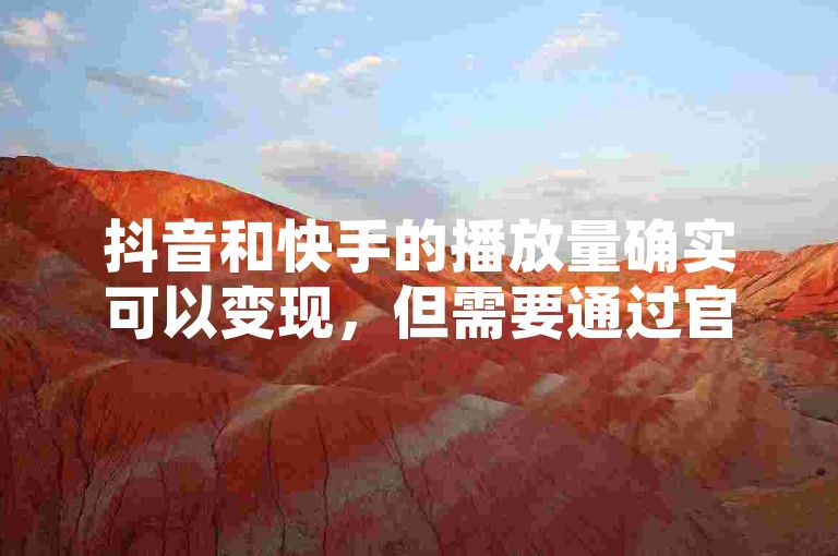 抖音和快手的播放量确实可以变现，但需要通过官方渠道如创作者激励计划等合法途径。