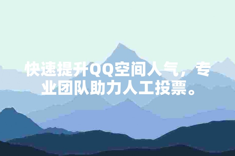 快速提升QQ空间人气，专业团队助力人工投票。
