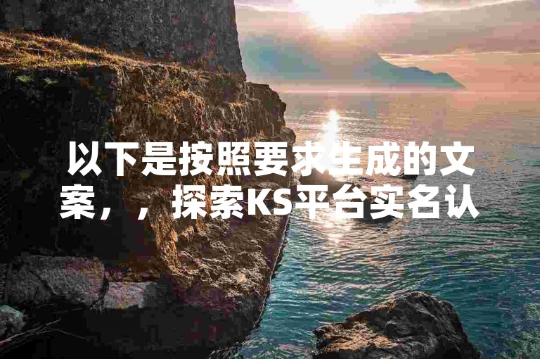 以下是按照要求生成的文案，，探索KS平台实名认证的漏洞，揭秘如何巧妙绕过身份验证。