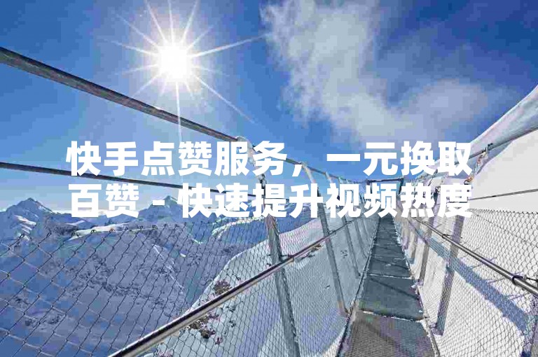 快手点赞服务，一元换取百赞 - 快速提升视频热度，全网价格最优 - 快手业务卡盟，低价高效助力您的创作！