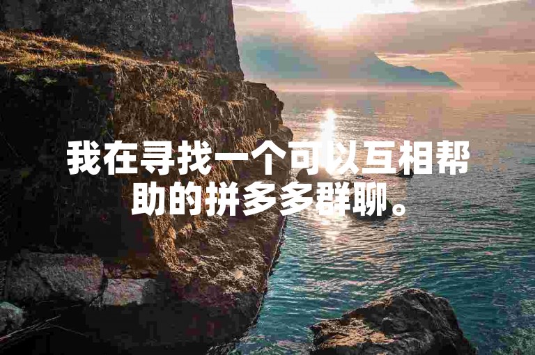 我在寻找一个可以互相帮助的拼多多群聊。