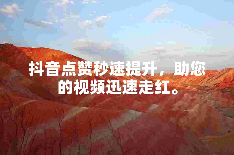抖音点赞秒速提升，助您的视频迅速走红。