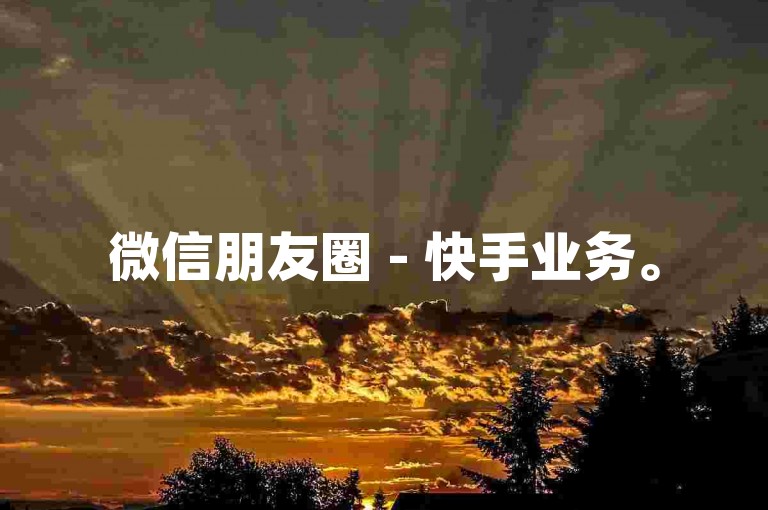微信朋友圈 - 快手业务。