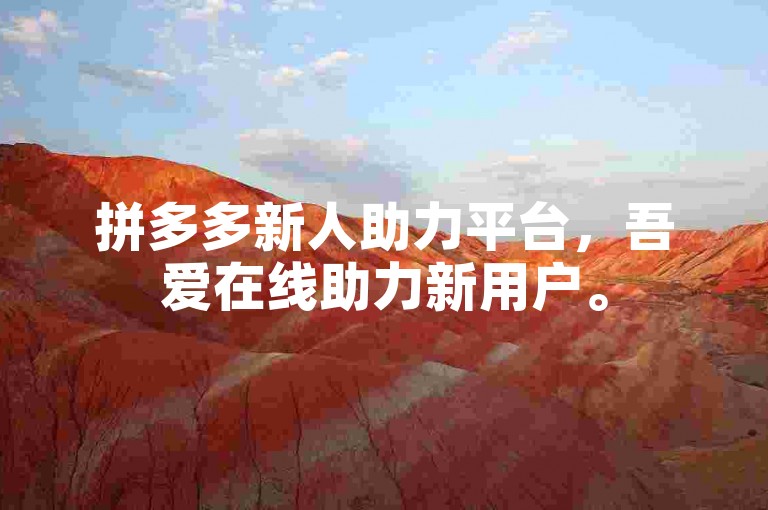 拼多多新人助力平台，吾爱在线助力新用户。