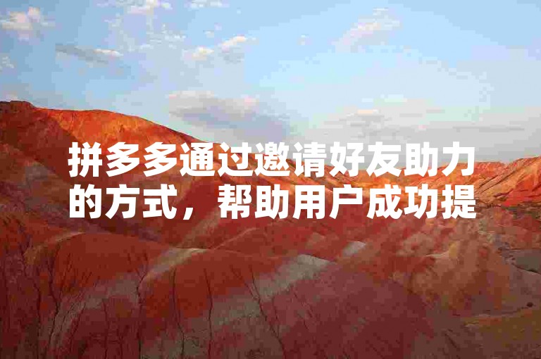 拼多多通过邀请好友助力的方式，帮助用户成功提现。