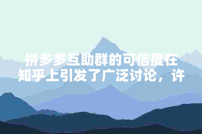拼多多互助群的可信度在知乎上引发了广泛讨论，许多用户分享了他们的经验和看法。
