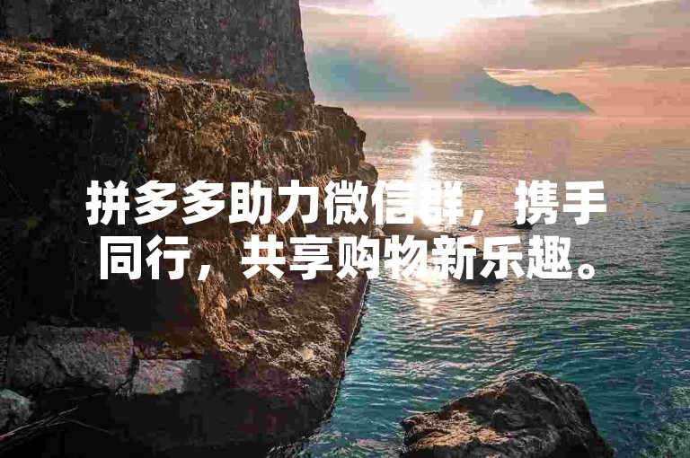 拼多多助力微信群，携手同行，共享购物新乐趣。