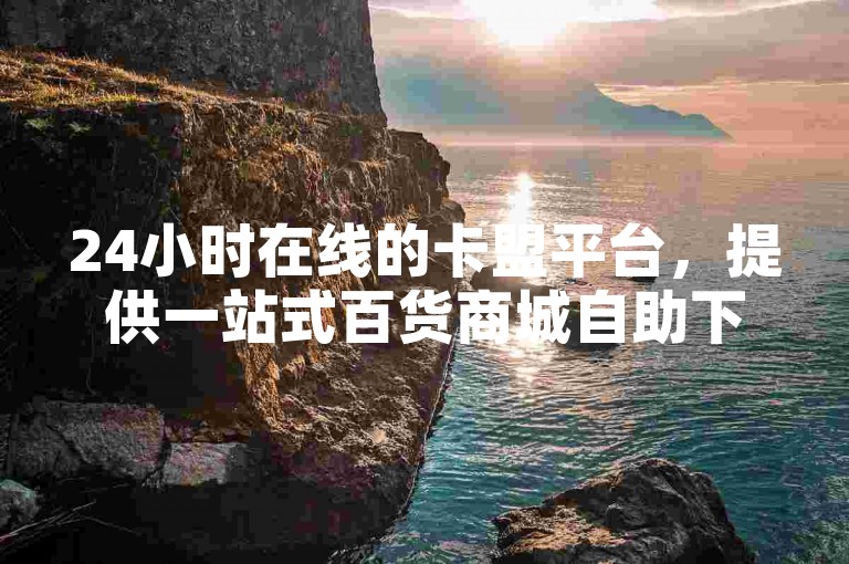 24小时在线的卡盟平台，提供一站式百货商城自助下单服务。