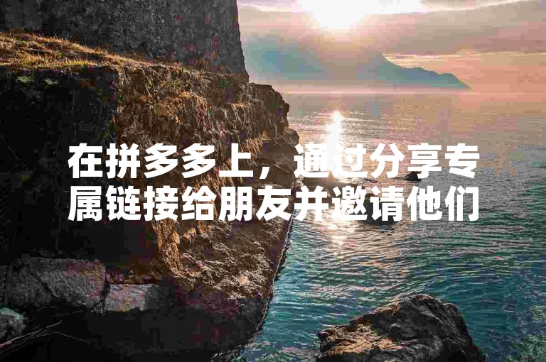 在拼多多上，通过分享专属链接给朋友并邀请他们助力，可以增加提现成功的机会。