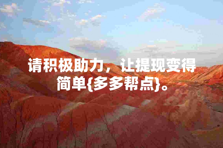 请积极助力，让提现变得简单{多多帮点}。